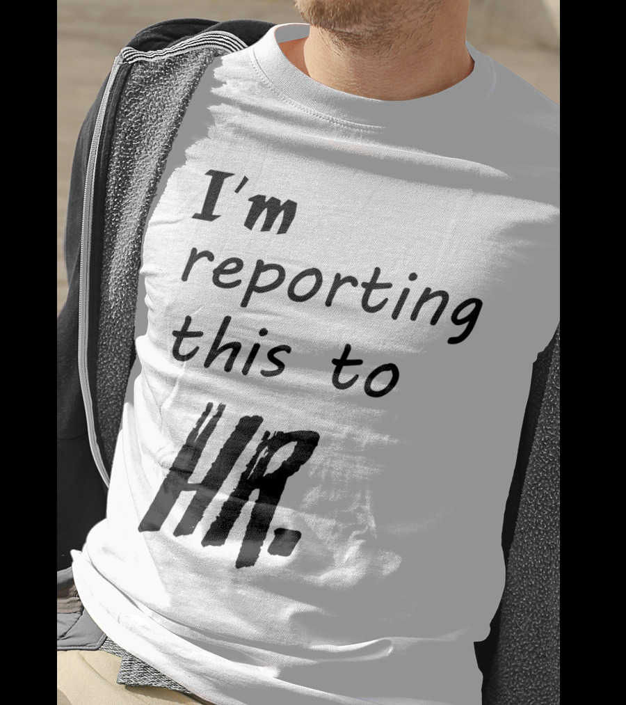 I’m Reporting This To HR T-Shirt