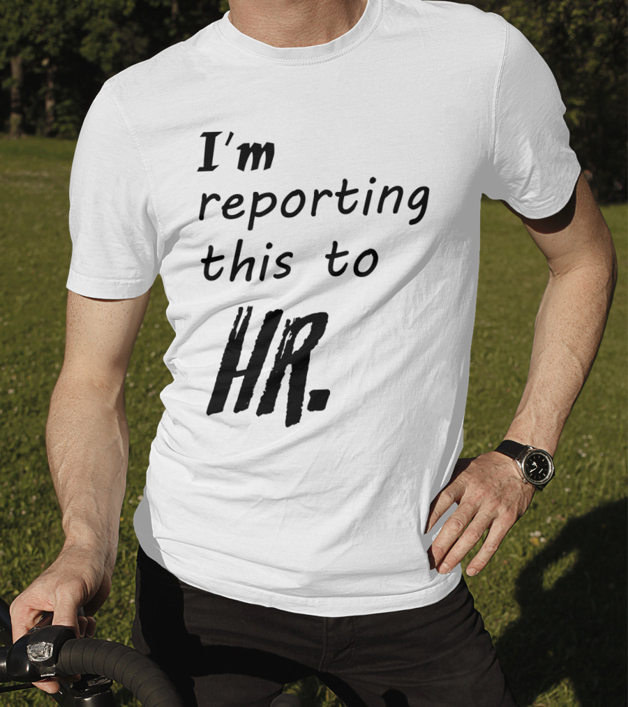 I’m Reporting This To HR T-Shirt