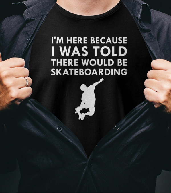 I'm Here Because I Was Told There Would Be Skateboarding T-Shirt