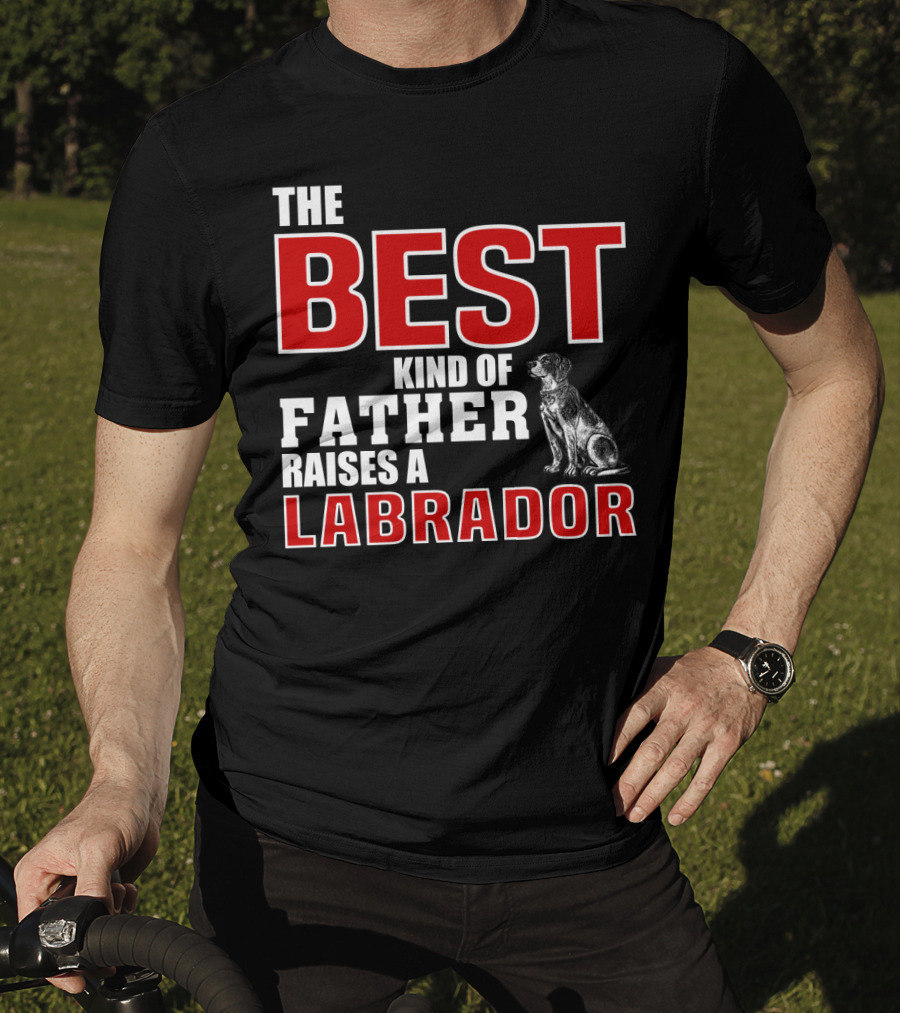 The Best Kind Of Father Raises A Labrador T-Shirt