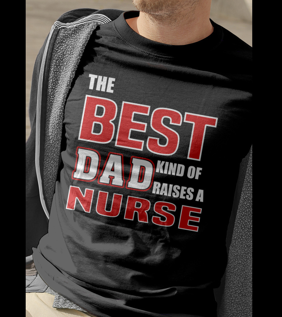 The Best Dad Kind Of Raises A Nurse T-Shirt