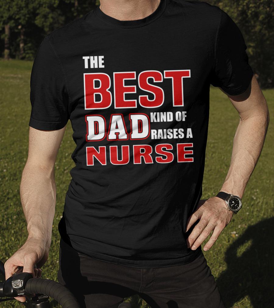 The Best Dad Kind Of Raises A Nurse T-Shirt