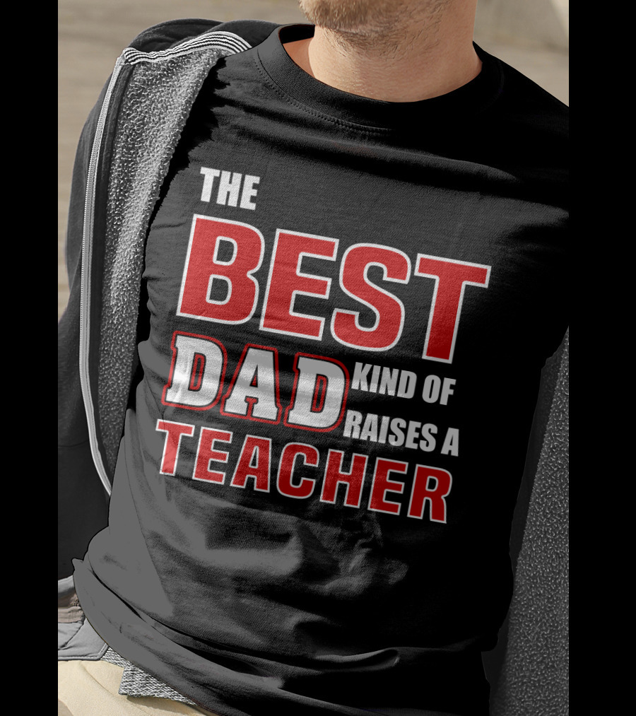 The Best Dad Kind Of Raises A Teacher T-Shirt