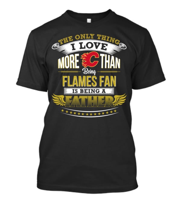 The Only Thing I Love More Than Being Calgary Flames Fan Is Being A Father T-Shirt