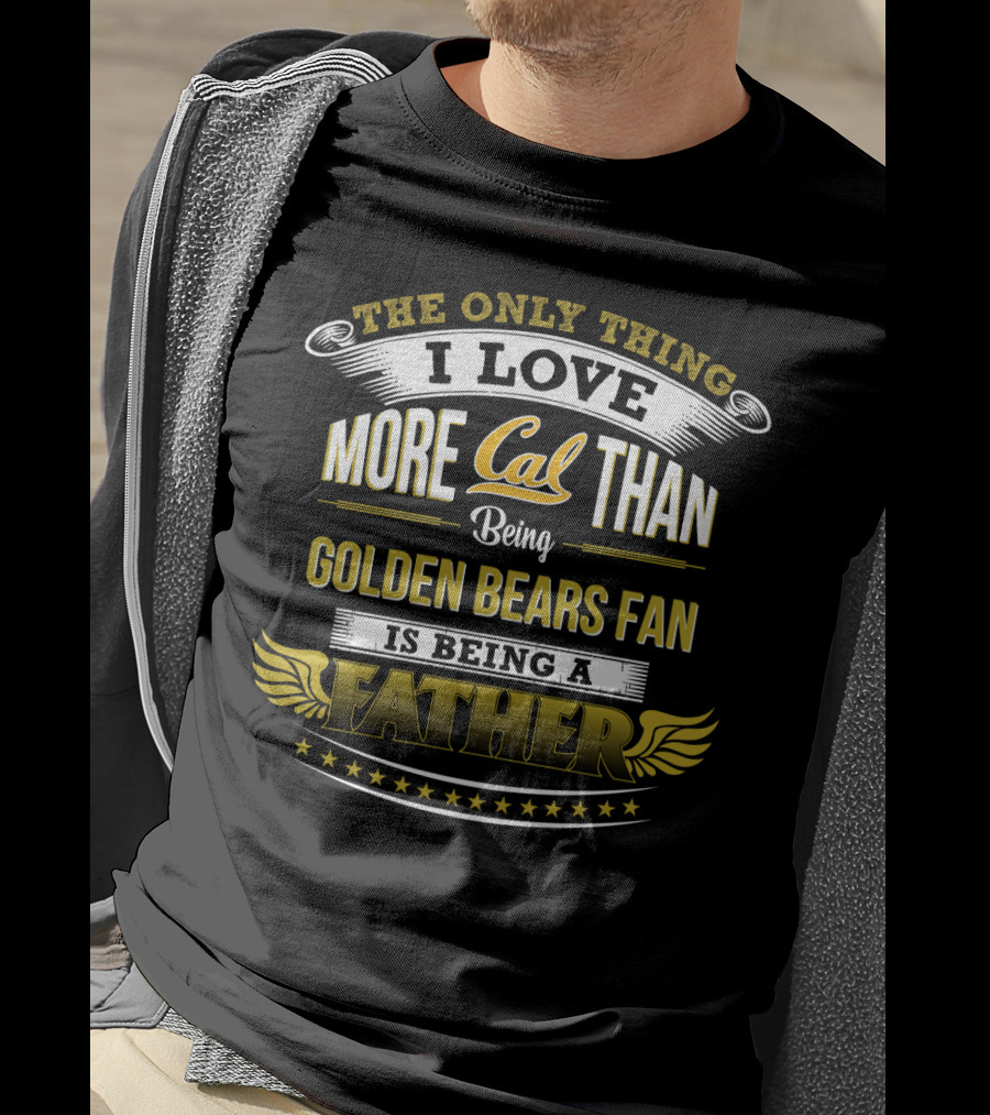 The Only Thing I Love More Cal Than Being Golden Bears Fan Is Being A Father T-Shirt