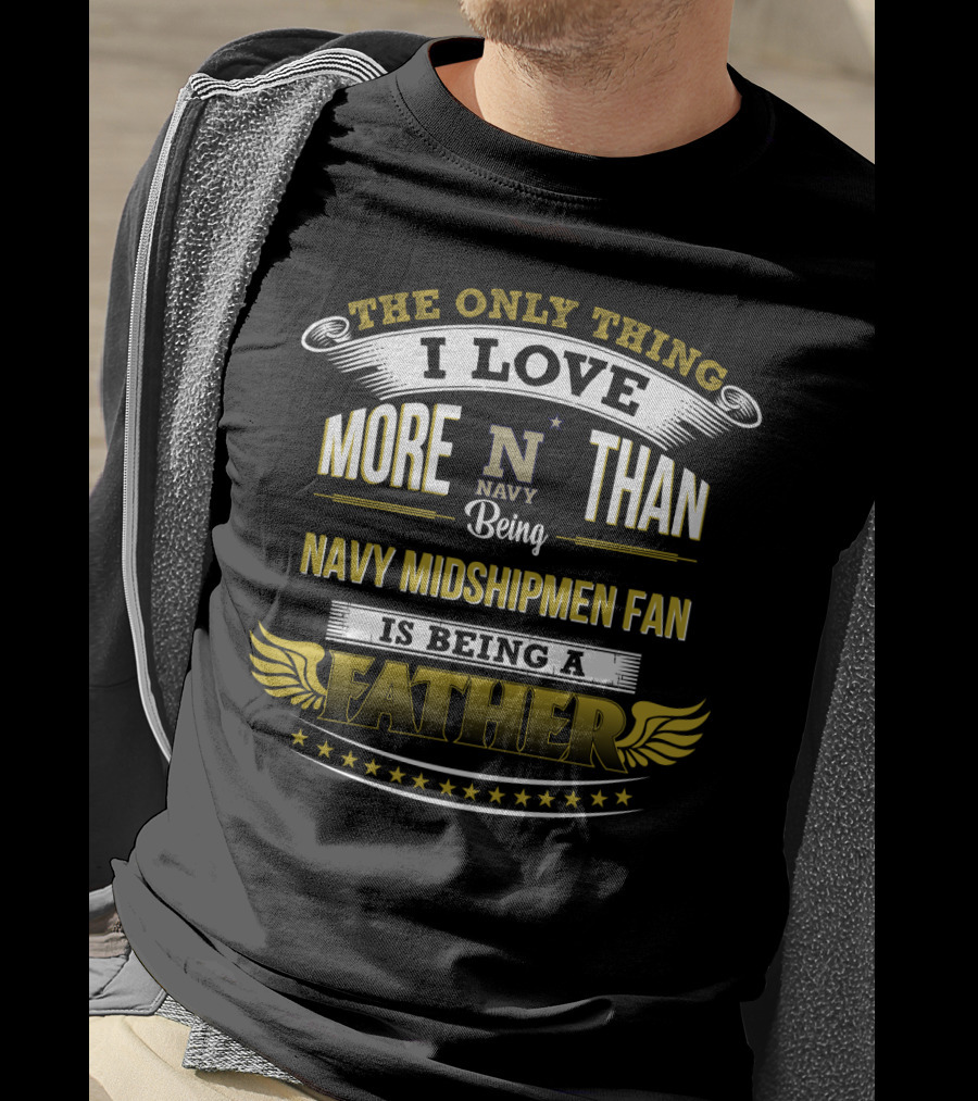 The Only Thing I Love More Than Navy Being Navy Midshipmen Fan Is Being A Father T-Shirt
