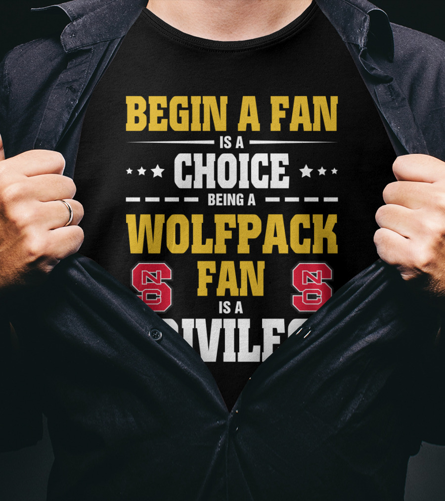 Begin A Fan Is A Choice Being A Wolfpack Fan Is A Privilege Nc State T-Shirt