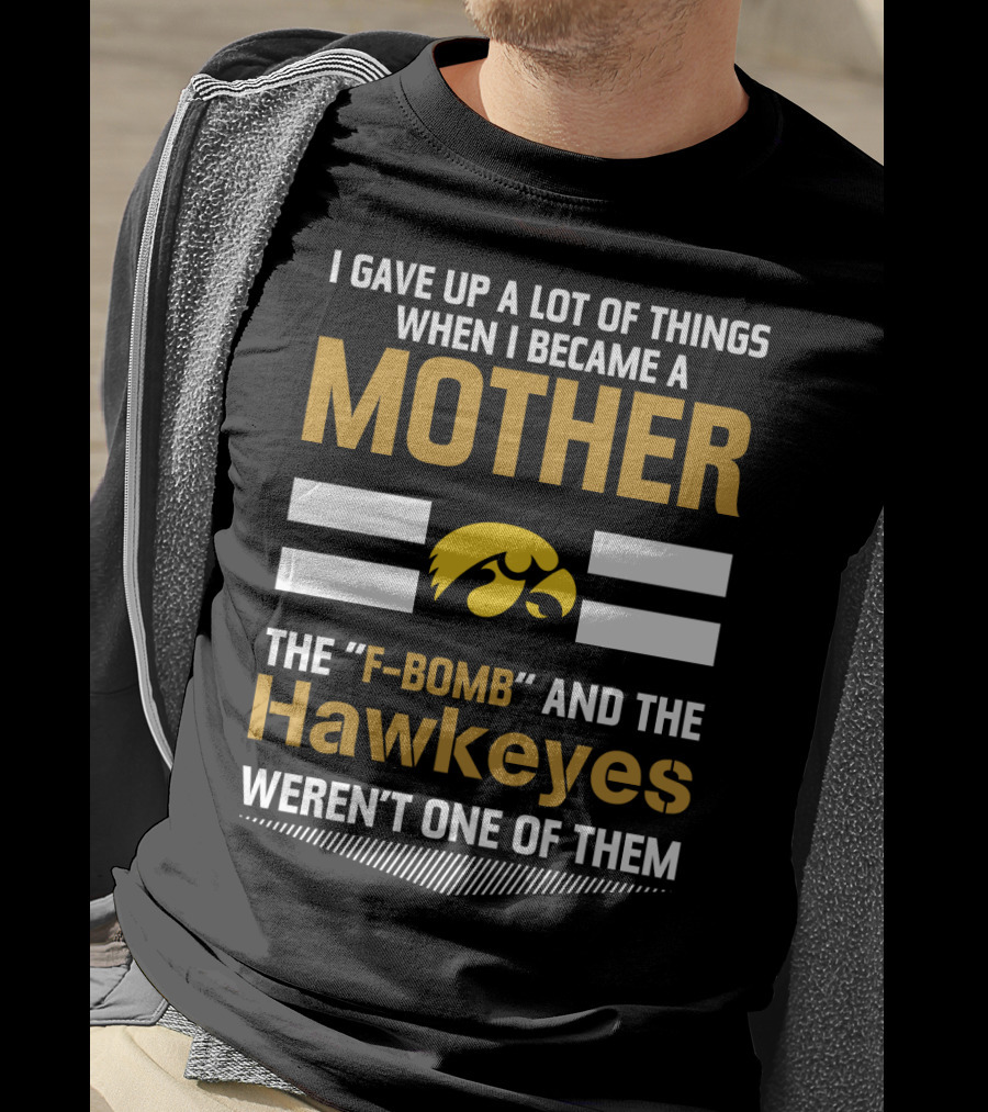 I Gave Up A Lot Of Things When I Became A Mother The F-Bomb And The Hawkeyes Weren't One Of Them T-Shirt
