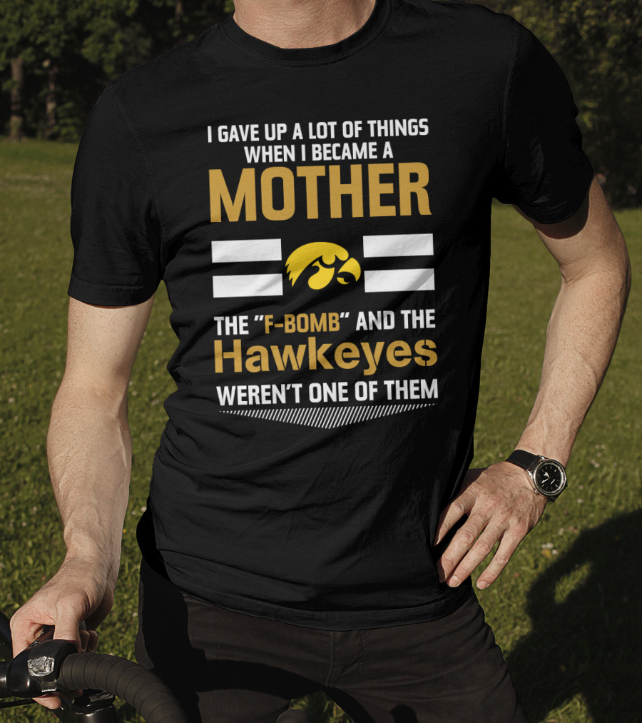 I Gave Up A Lot Of Things When I Became A Mother The F-Bomb And The Hawkeyes Weren't One Of Them T-Shirt