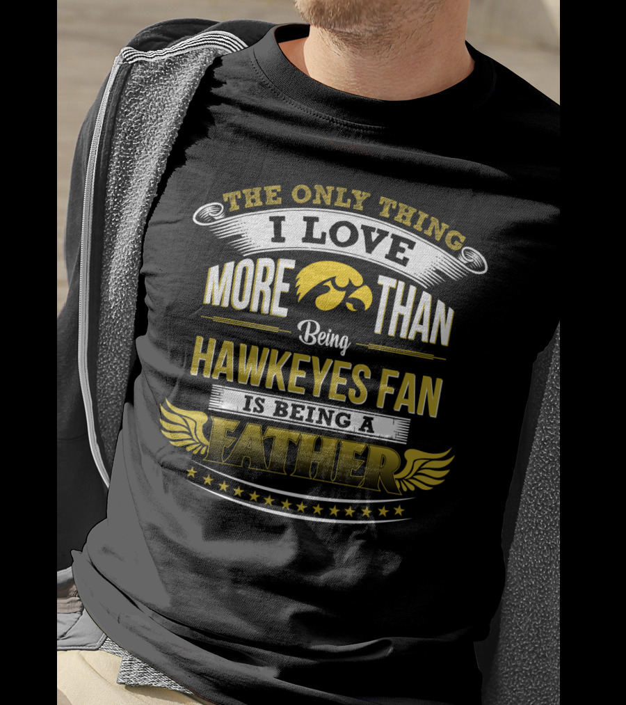 The Only Thing I Love More Than Being Hawkeyes Fan Is Being A Father T-Shirt