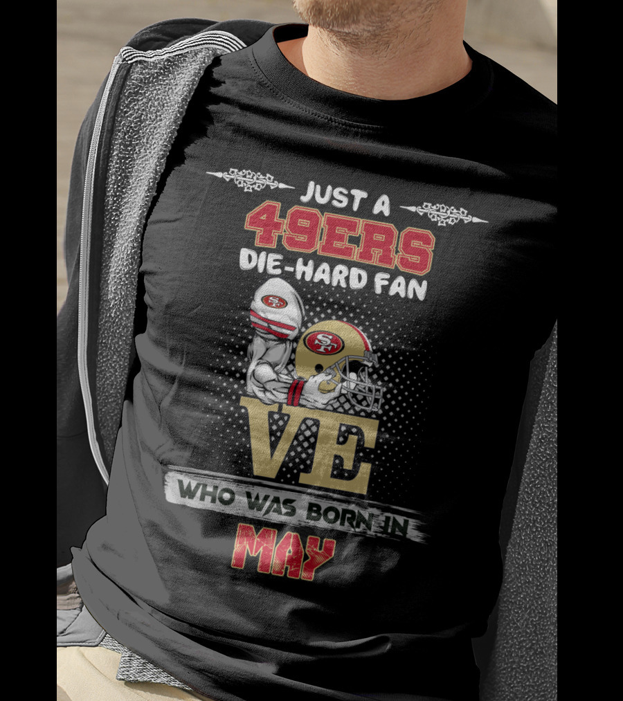 Just A 49ers Die-Hard Fan Who Was Born In May T-Shirt