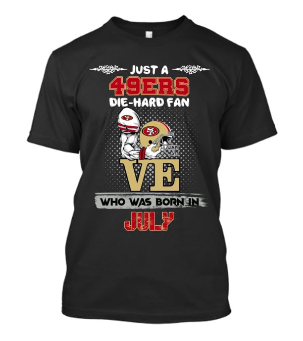 Just A 49ers Die-Hard Fan Who Was Born In July T-Shirt