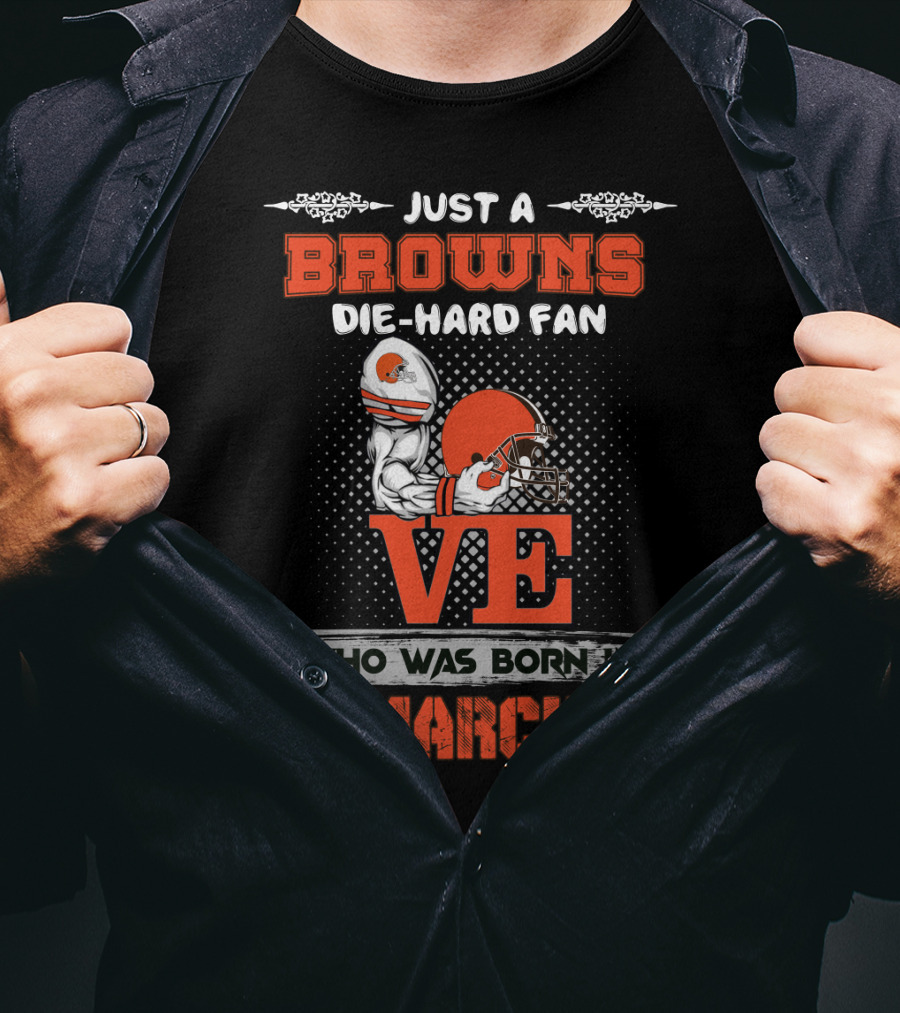 Just A Browns Die-Hard Fan Who Was Born In March T-Shirt