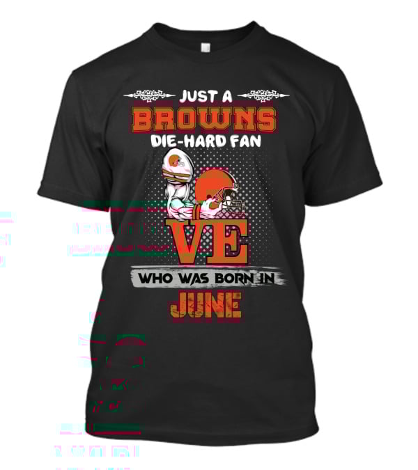 Just A Browns Die-Hard Fan Who Was Born IN June T-Shirt