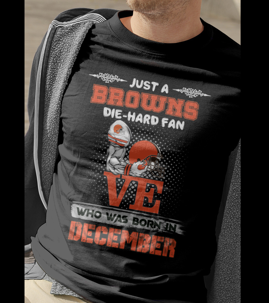 Just A Browns Die-Hard Fan Who Was Born In December T-Shirt