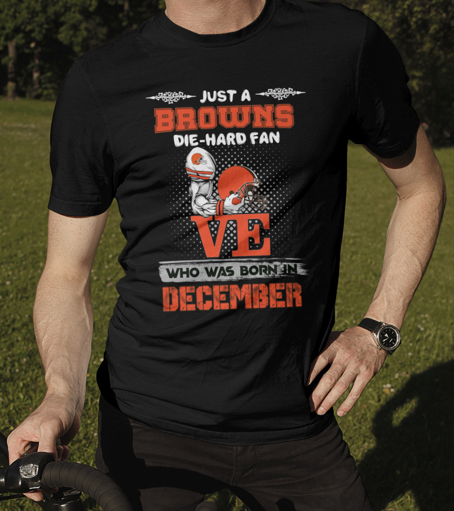 Just A Browns Die-Hard Fan Who Was Born In December T-Shirt