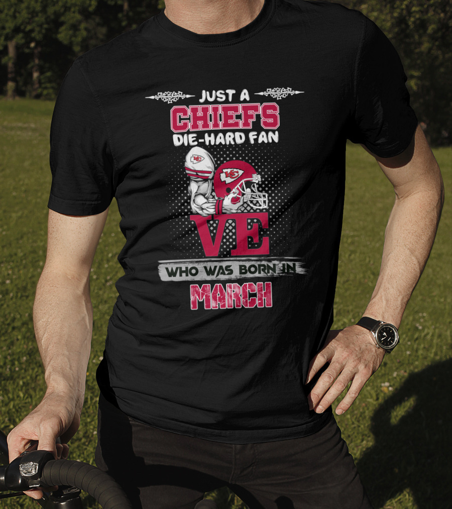 Just A Chiefs Die-Hard Fan Love Who Was Born In March T-Shirt