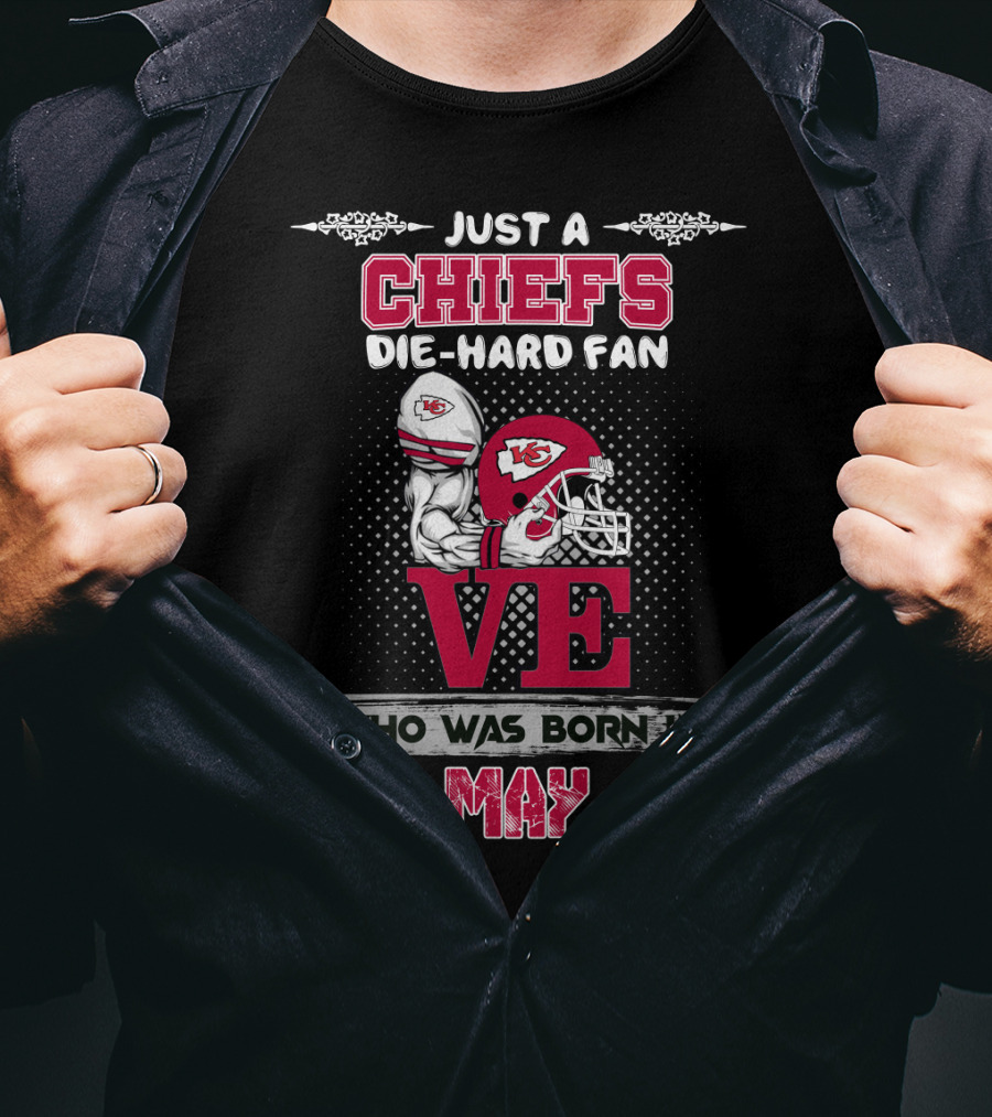 Just A Chiefs Die-Hard Fan Who Was Born In May T-Shirt
