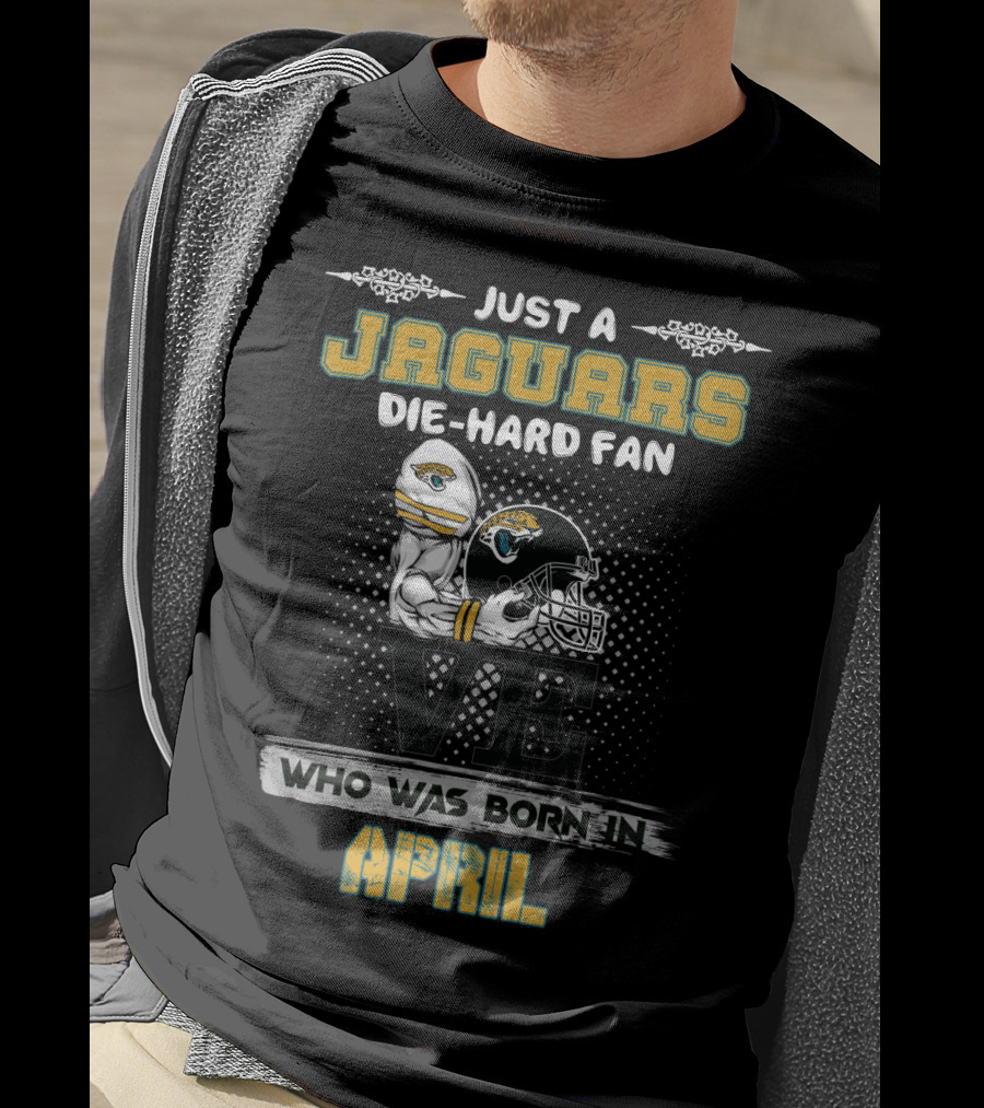 Just A Jaguars Die-Hard Fan Who Was Born IN April T-Shirt