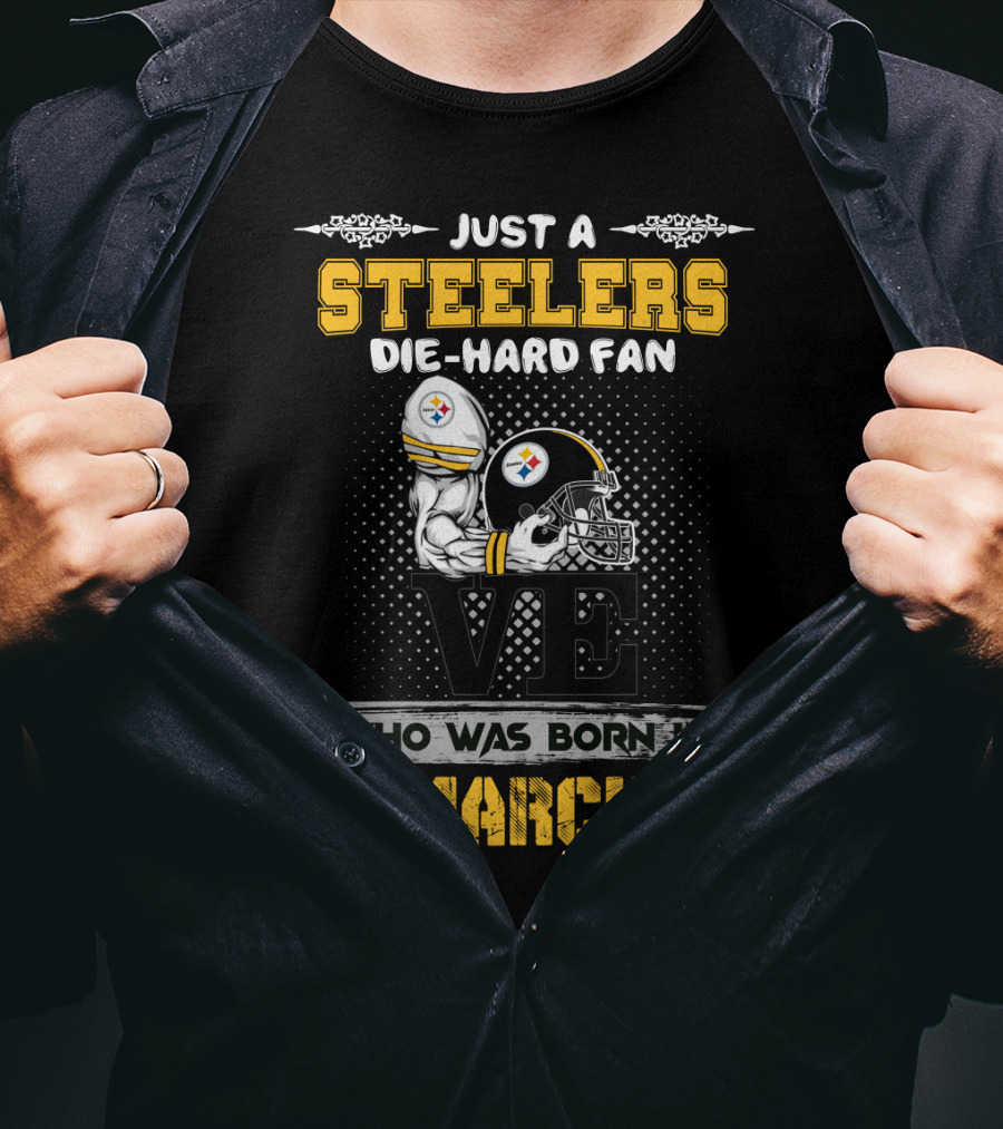 Just A Steelers Die-Hard Fan Who Was Born In March T-Shirt
