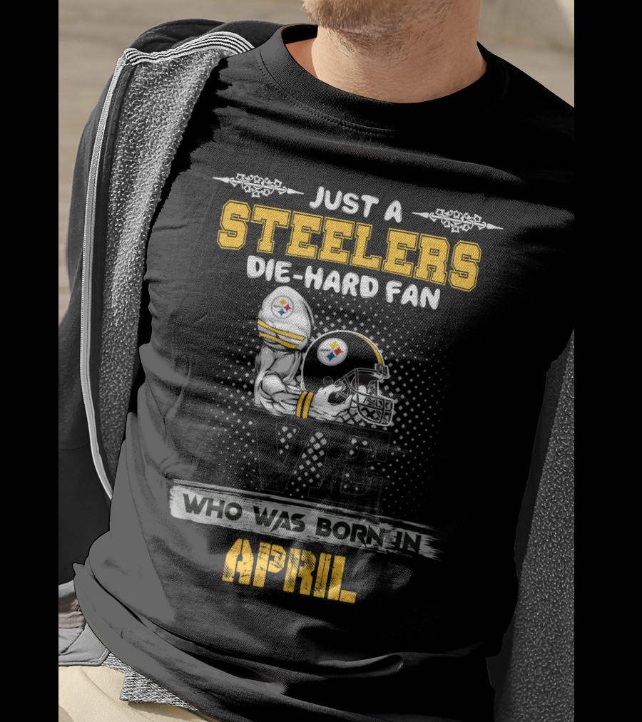 Just A Steelers Die-Hard Fan Who Was Born In April T-Shirt