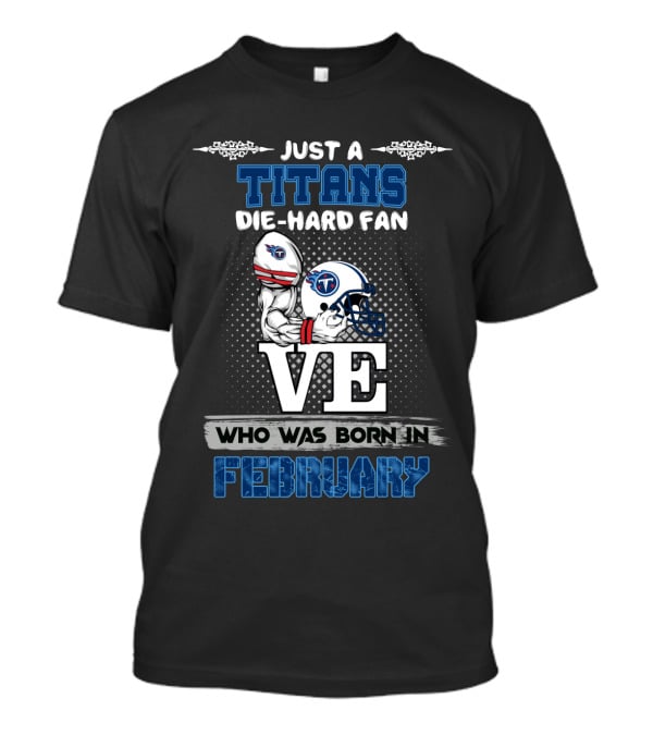 Just A Titans Die-Hard Fan Who Was Born In February T-Shirt