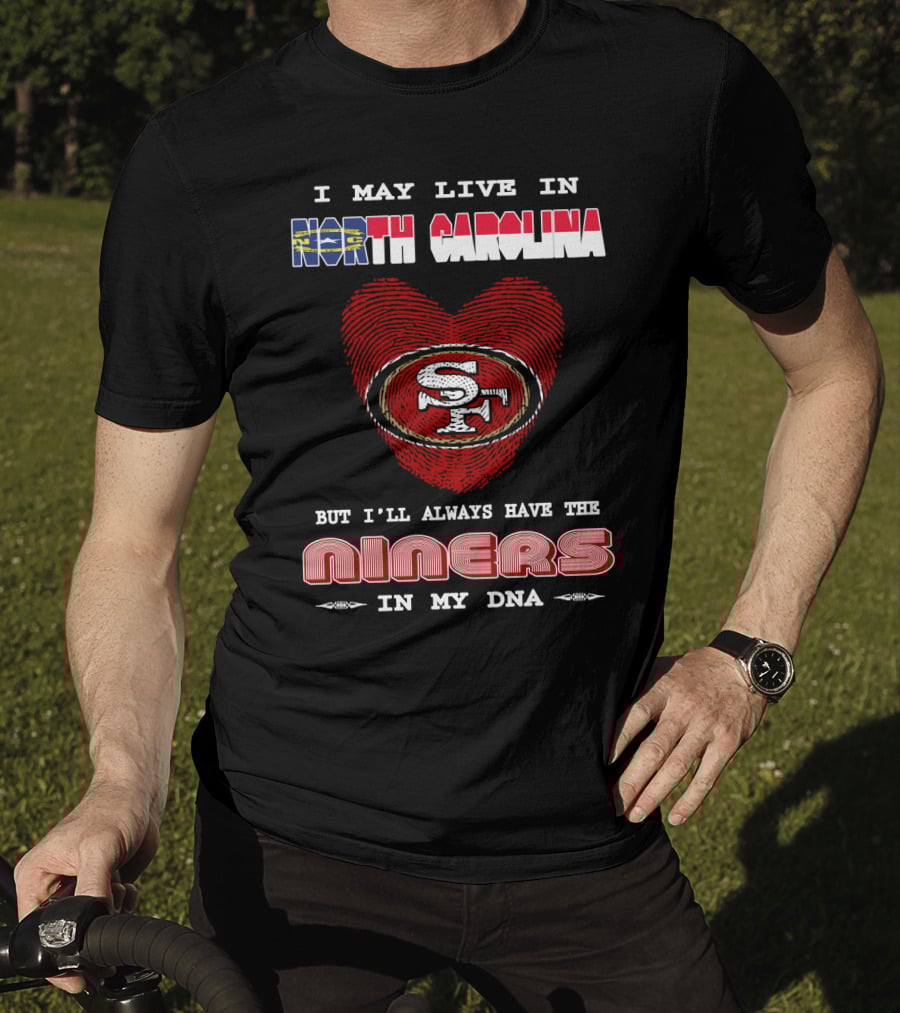 I May Live In North Carolina But I'll Always Have The 49ers Niners In My Dna T-Shirt