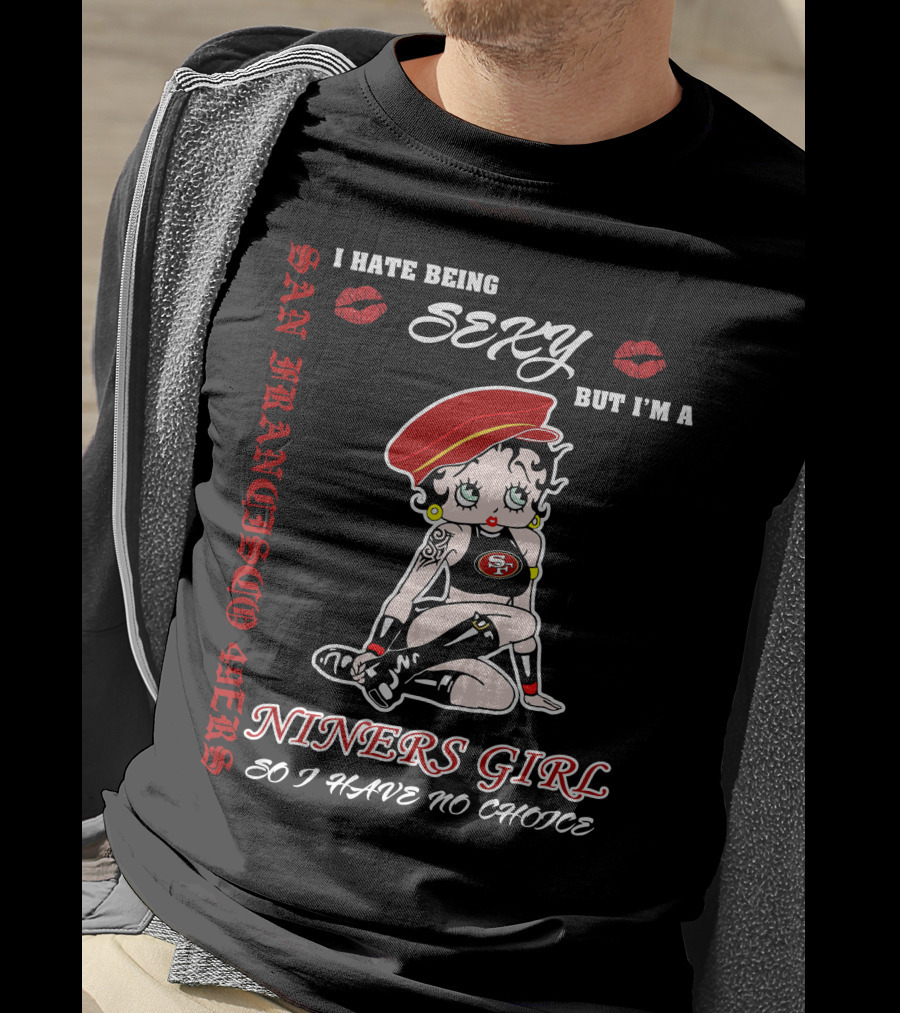 I Hate Being Sexy But I'm A San Francisco 49ers Girl So I Have No Choice T-Shirt
