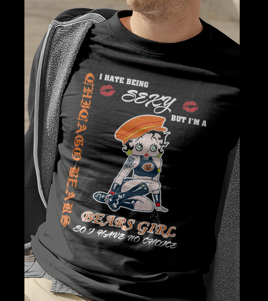 Chicago Bears Girl I Hate Being Sexy So I Have No Choice T-Shirt