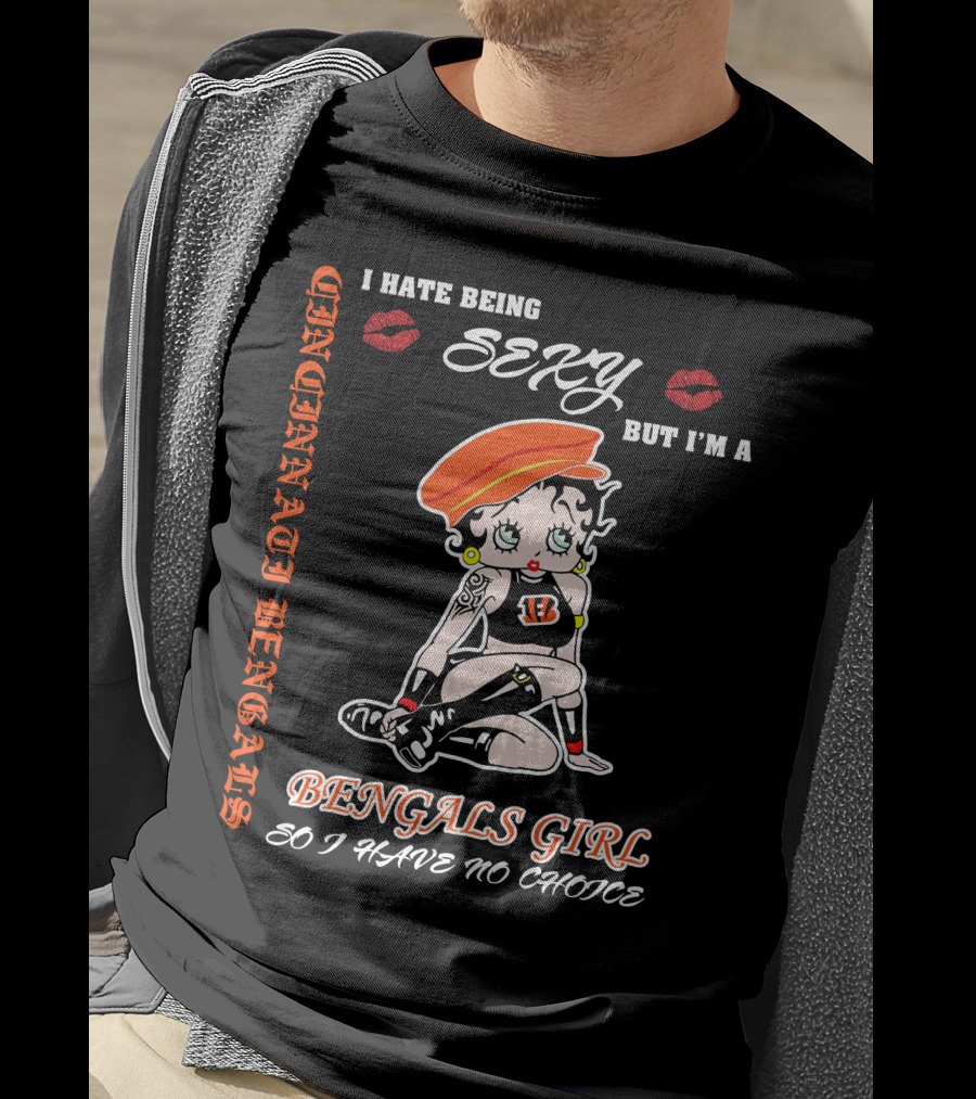 Cincinnati Bengals Girl Sexy I Hate Being Sexy But I'm A Bengals Girl So I Have No Choice T-Shirt
