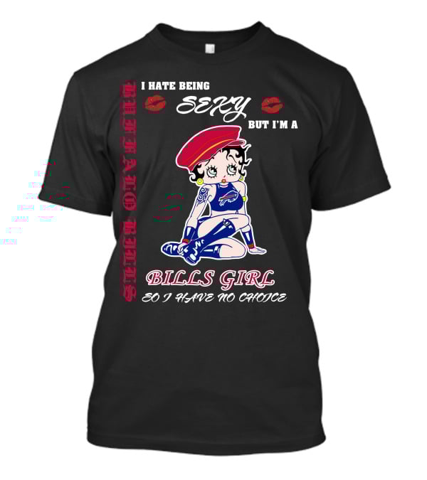 I Hate Being Sexy But I'm A Bills Girl Buffalo Bills So I Have No Choice T-Shirt