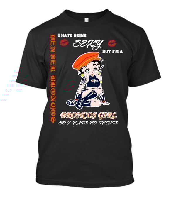 Denver Broncos Girl I Hate Being Sexy But I'm A Broncos Girl So I Have No Choice T-Shirt