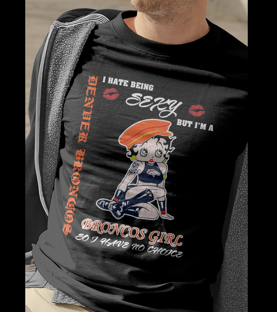 Denver Broncos Girl I Hate Being Sexy But I'm A Broncos Girl So I Have No Choice T-Shirt