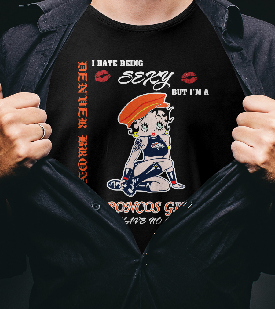 Denver Broncos Girl I Hate Being Sexy But I'm A Broncos Girl So I Have No Choice T-Shirt