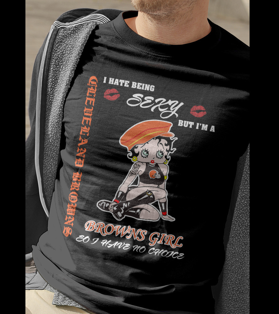 Cleveland Browns Girl I Hate Being Sexy But I'm A Browns Girl So I Have No Choice T-Shirt