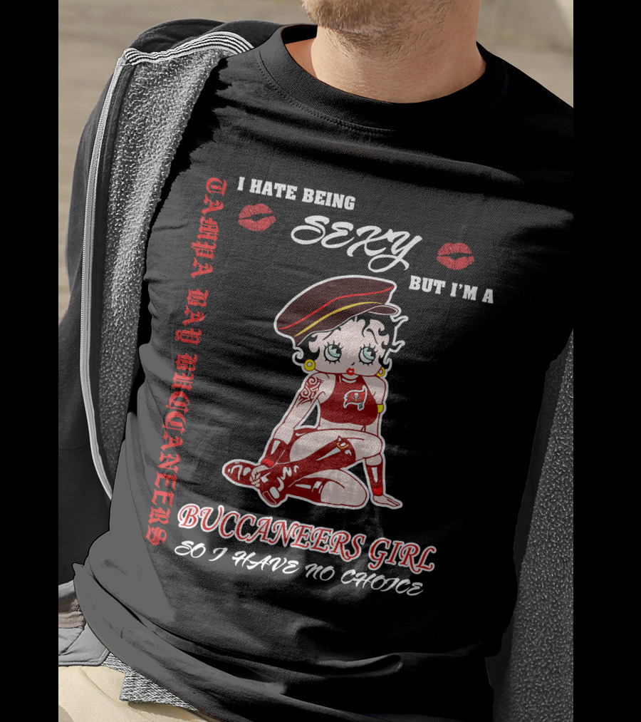I Hate Being Sexy But I'm A Buccaneers Girl Tampa Bay Buccaneers So I Have No Choice T-Shirt