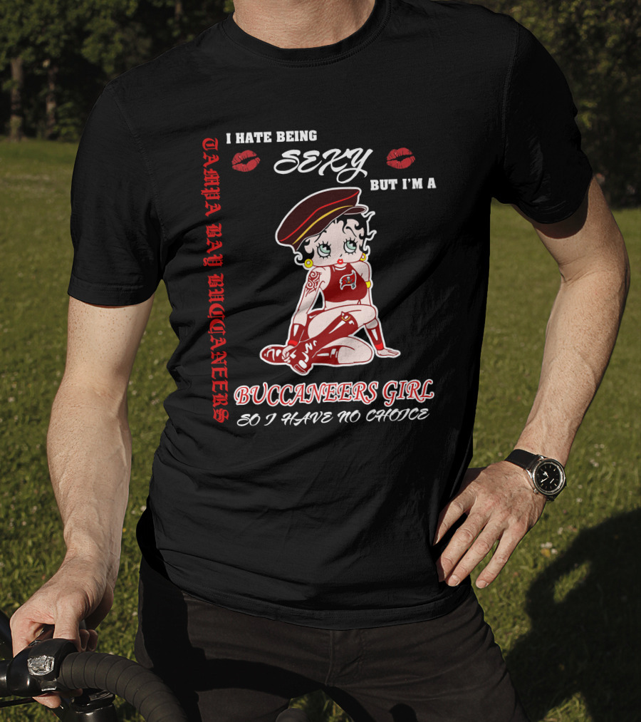 I Hate Being Sexy But I'm A Buccaneers Girl Tampa Bay Buccaneers So I Have No Choice T-Shirt