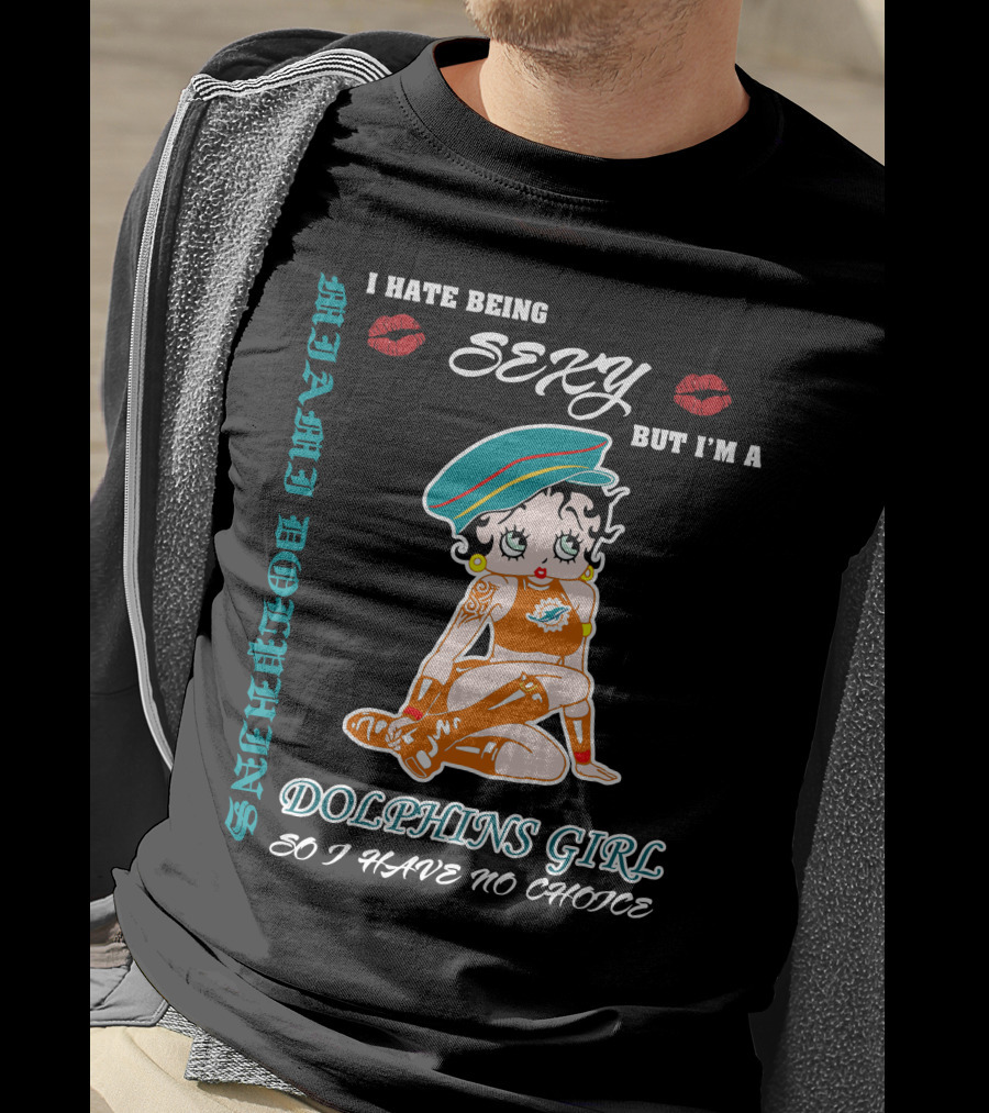 I Hate Being Sexy Miami Dolphins Girl So I Have No Choice T-Shirt