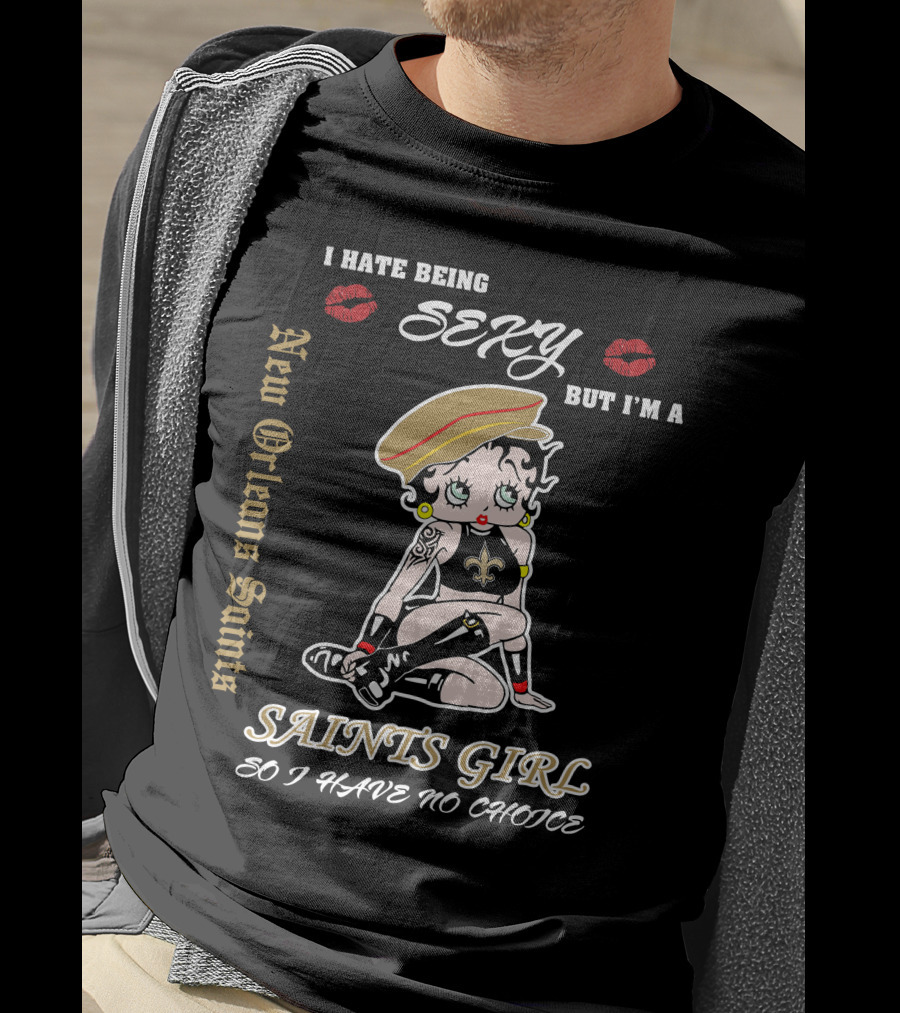 I Hate Being Sexy But I'm A New Orleans Saints Girl So I Have No Choice T-Shirt