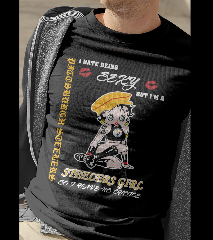 I Hate Being Sexy But I'm A Pittsburgh Steelers Girl So I Have No Choice T-Shirt
