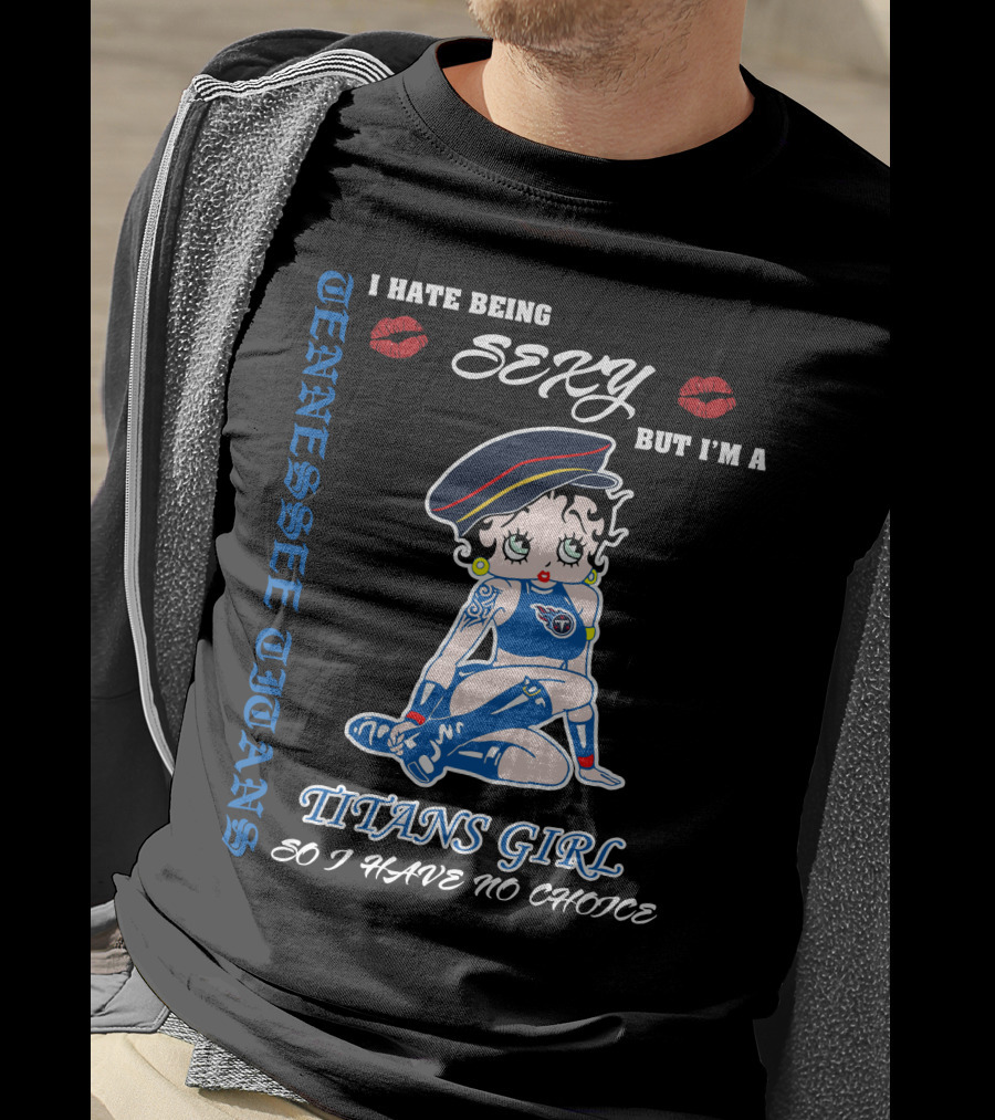 Tennessee Titans Girl I Hate Being Sexy But I'm A Titans Girl So I Have No Choice T-Shirt