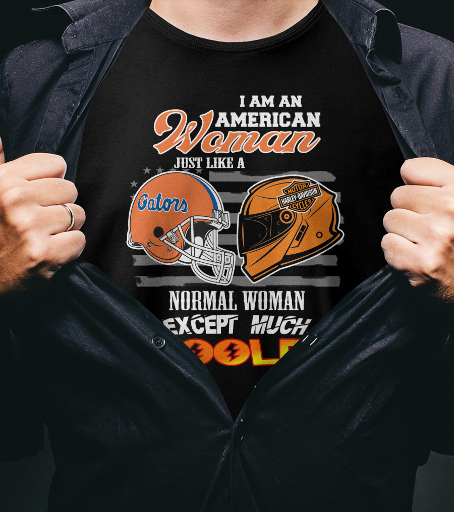 I Am An American Woman Just Like A Gators Harley Davidson Except Much Cooler T-Shirt