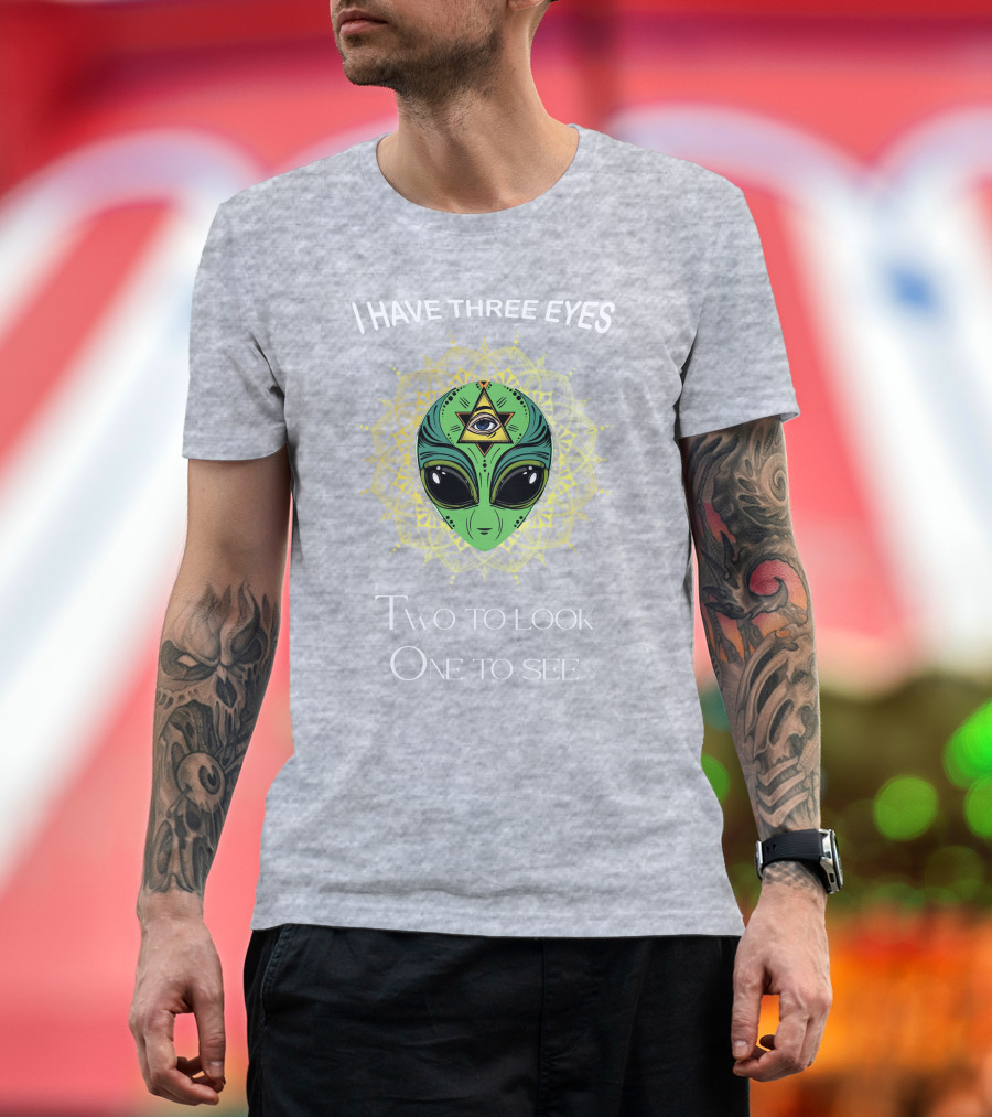 I HAVE THREE EYES ALIEN TWO TO LOOK ONE TO SEE T-Shirt