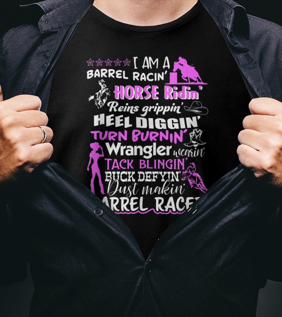 I Am A Barrel Racin' Horse Ridin' Reins Grippin' Heel Diggin' Turn Burnin' Wrangler Wearin' Tack Blingin' Kick Defyin' Dust Makin' Barrel Racer T-Shirt