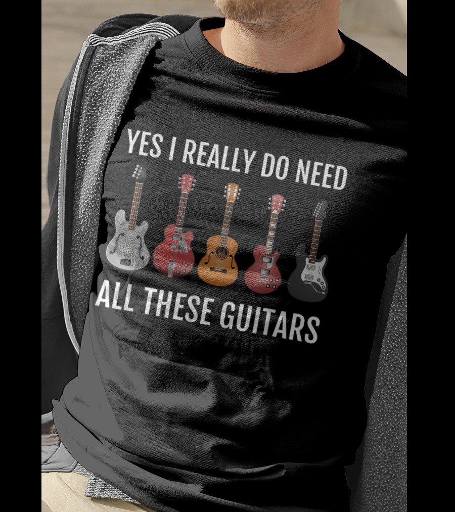 Yes I Really Do Need All These Guitars Guitar Player Collection T-Shirt