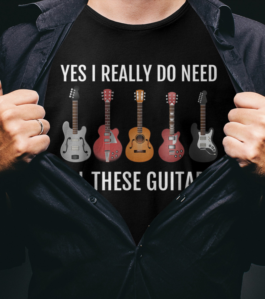 Yes I Really Do Need All These Guitars Guitar Player Collection T-Shirt