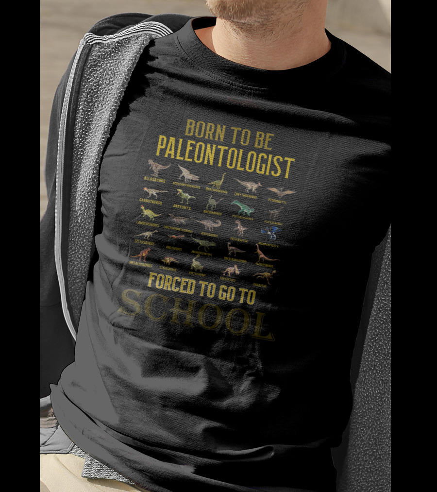 Born To Be Paleontologist Forced To Go To School Allosaurus Brachiosaurus Spinosaurus Tyrannosaurus Rex Velociraptor Stegosaurus T-Shirt