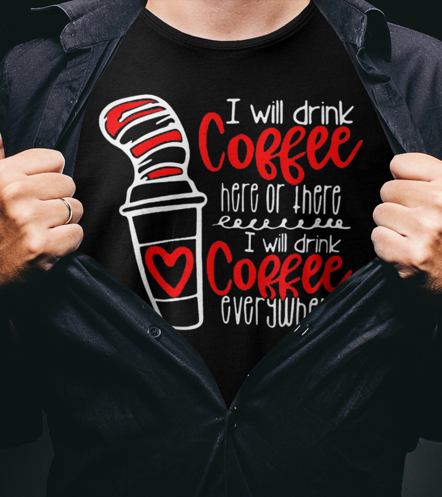 I Will Drink Coffee Here Or There I Will Drink Coffee Everywhere With Red And White Heart Cup T-Shirt