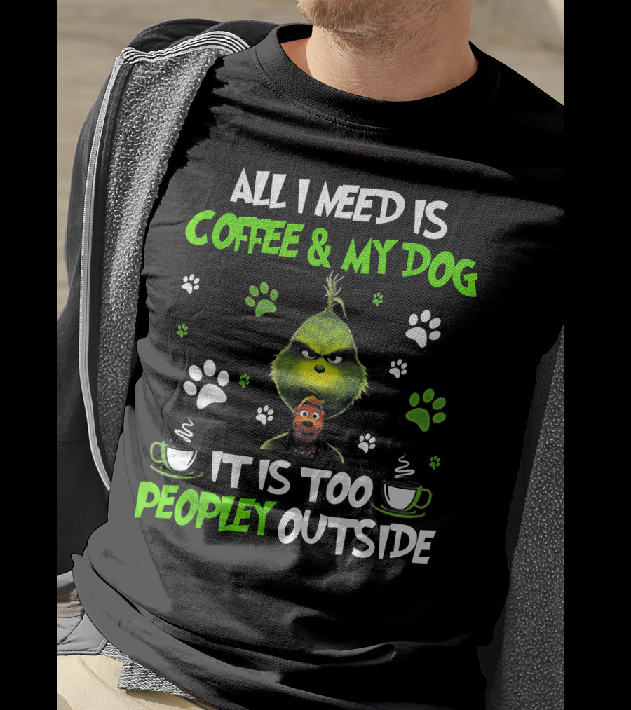 All I Need Is Coffee And My Dog It Is Too Peopley Outside Grinch Paws And Mugs T-Shirt