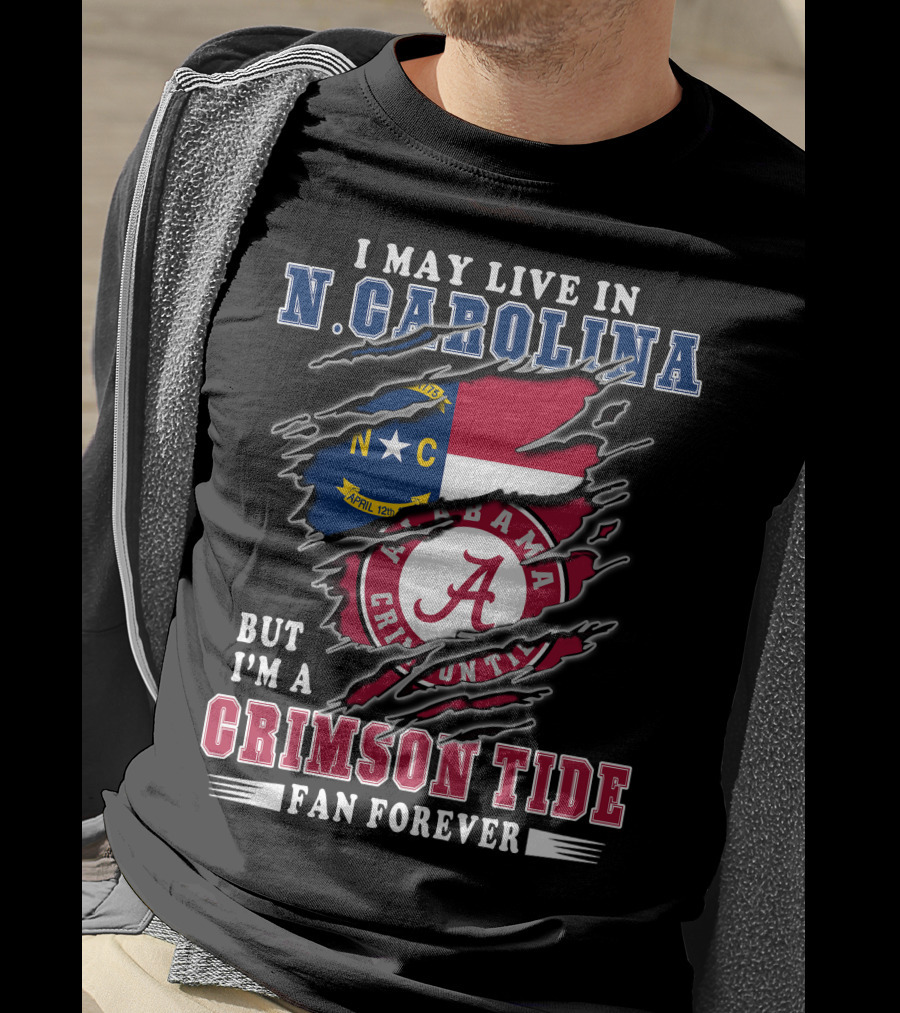 I May Live In N. Carolina But I'm A Crimson Tide Fan Forever T-Shirt